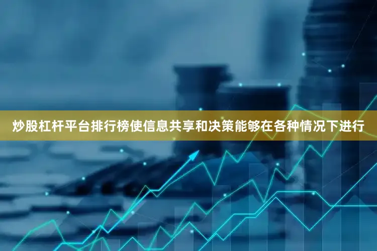 炒股杠杆平台排行榜使信息共享和决策能够在各种情况下进行