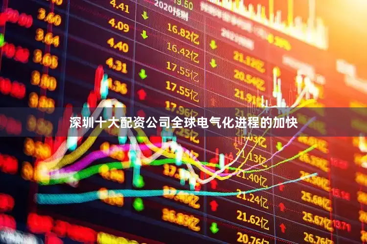 深圳十大配资公司全球电气化进程的加快