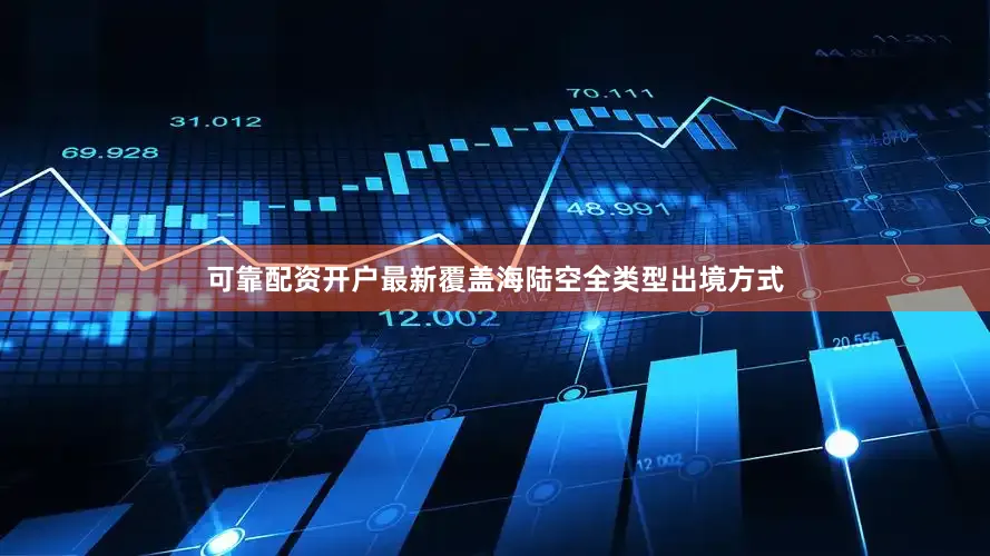 可靠配资开户最新覆盖海陆空全类型出境方式