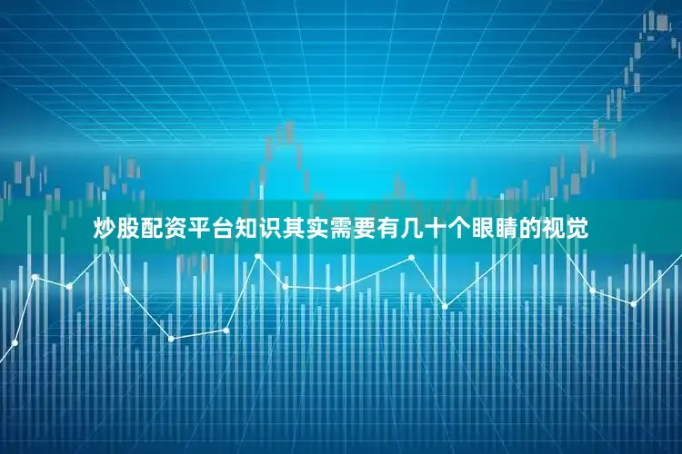 炒股配资平台知识其实需要有几十个眼睛的视觉