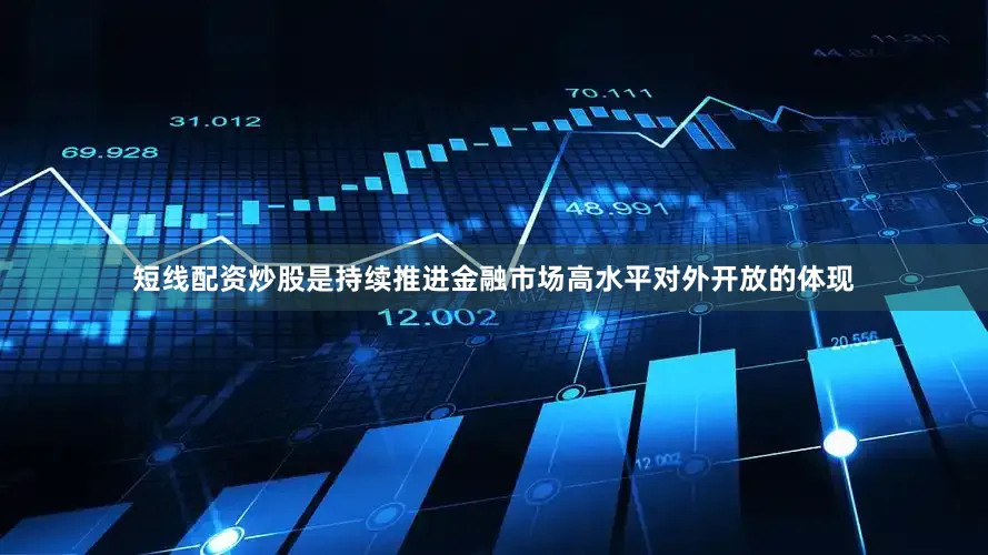 短线配资炒股是持续推进金融市场高水平对外开放的体现