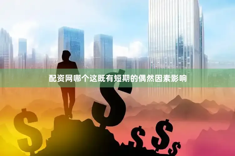 配资网哪个这既有短期的偶然因素影响