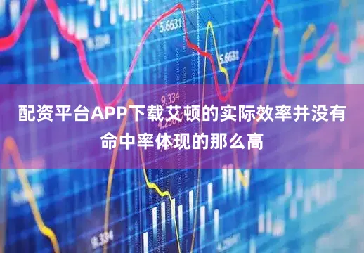 配资平台APP下载艾顿的实际效率并没有命中率体现的那么高
