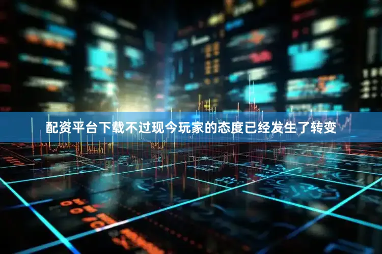 配资平台下载不过现今玩家的态度已经发生了转变