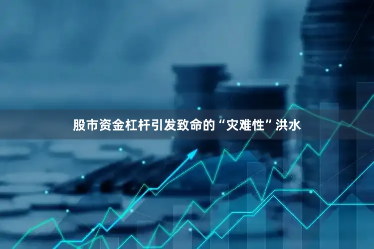 股市资金杠杆引发致命的“灾难性”洪水