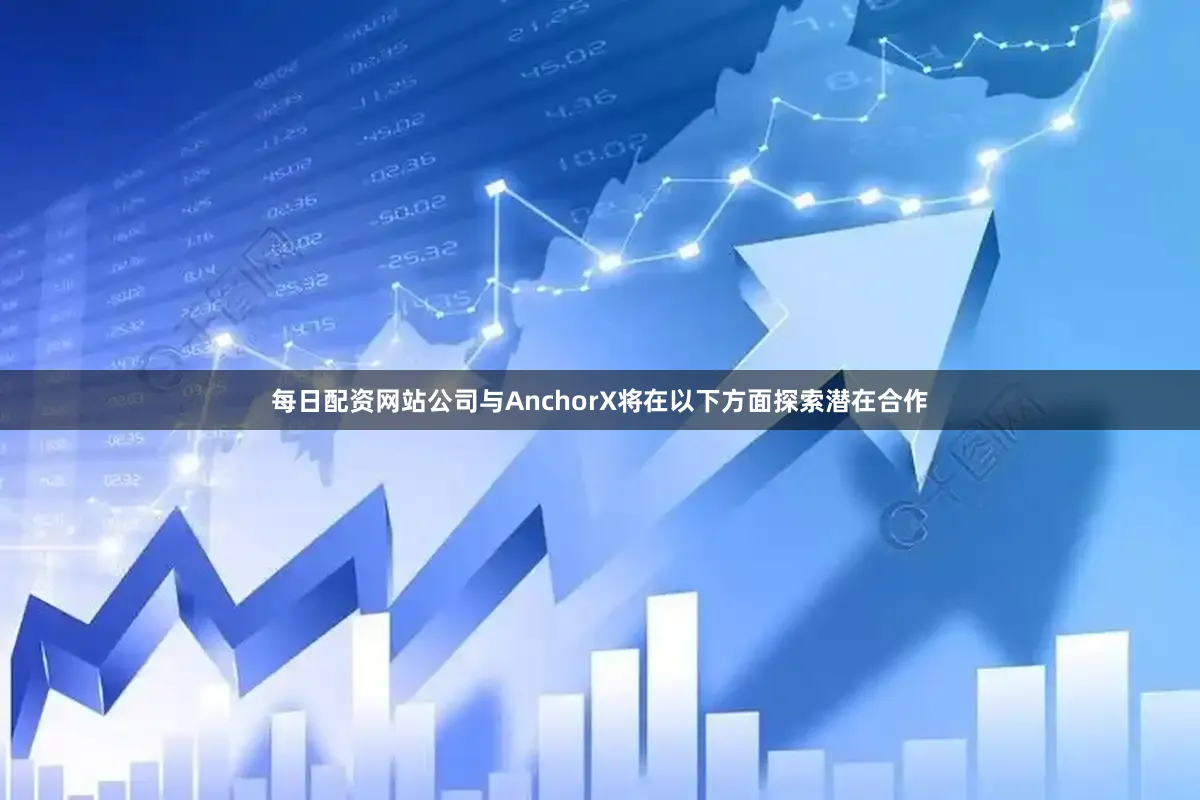 每日配资网站公司与AnchorX将在以下方面探索潜在合作