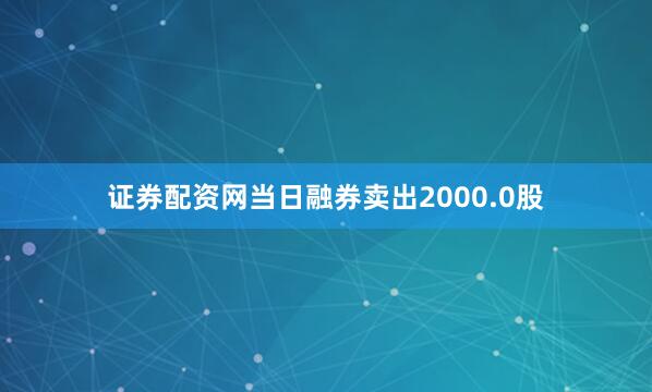 证券配资网当日融券卖出2000.0股
