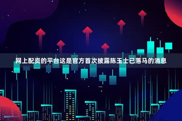 网上配资的平台这是官方首次披露陈玉士已落马的消息