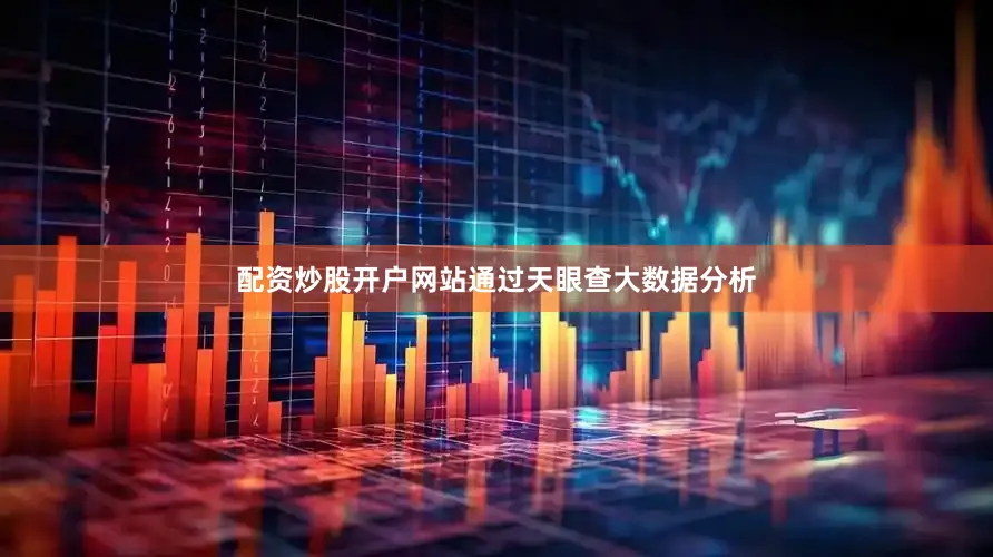 配资炒股开户网站通过天眼查大数据分析