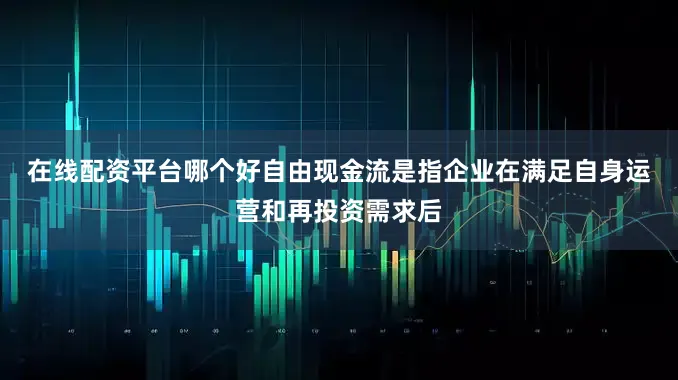 在线配资平台哪个好　　自由现金流是指企业在满足自身运营和再投资需求后