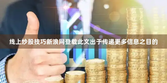 线上炒股技巧新浪网登载此文出于传递更多信息之目的