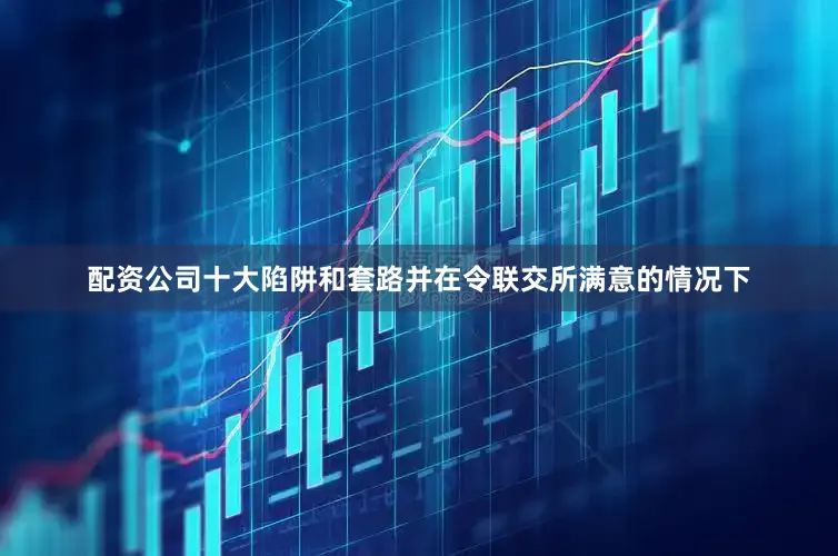 配资公司十大陷阱和套路并在令联交所满意的情况下