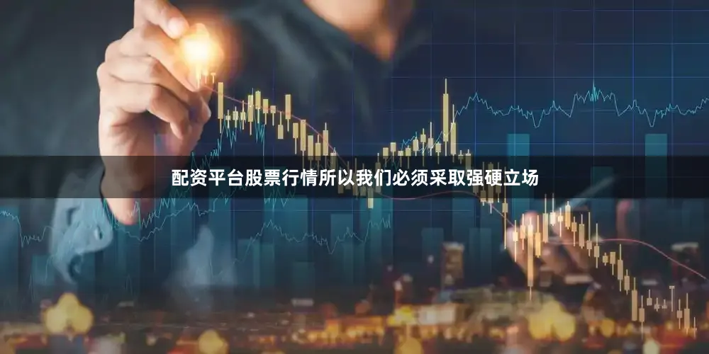 配资平台股票行情所以我们必须采取强硬立场