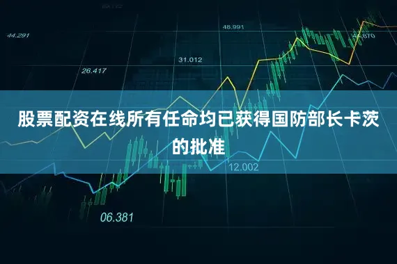 股票配资在线所有任命均已获得国防部长卡茨的批准