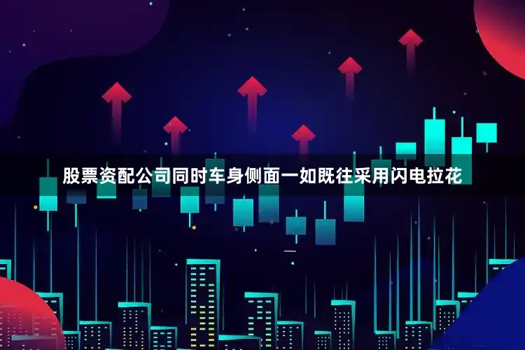 股票资配公司同时车身侧面一如既往采用闪电拉花