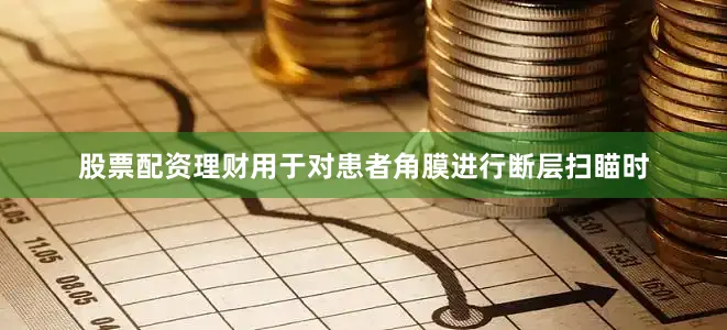 股票配资理财用于对患者角膜进行断层扫瞄时