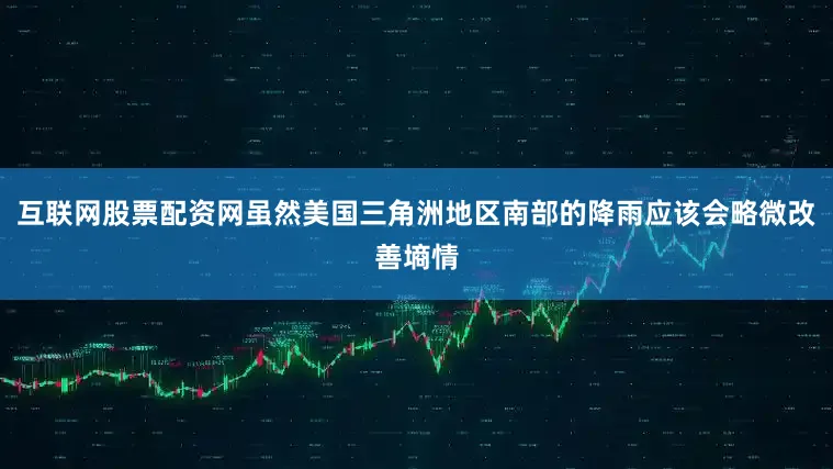 互联网股票配资网虽然美国三角洲地区南部的降雨应该会略微改善墒情