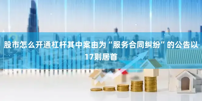 股市怎么开通杠杆其中案由为“服务合同纠纷”的公告以17则居首