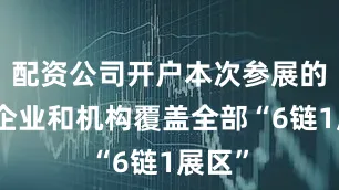 配资公司开户本次参展的美国企业和机构覆盖全部“6链1展区”