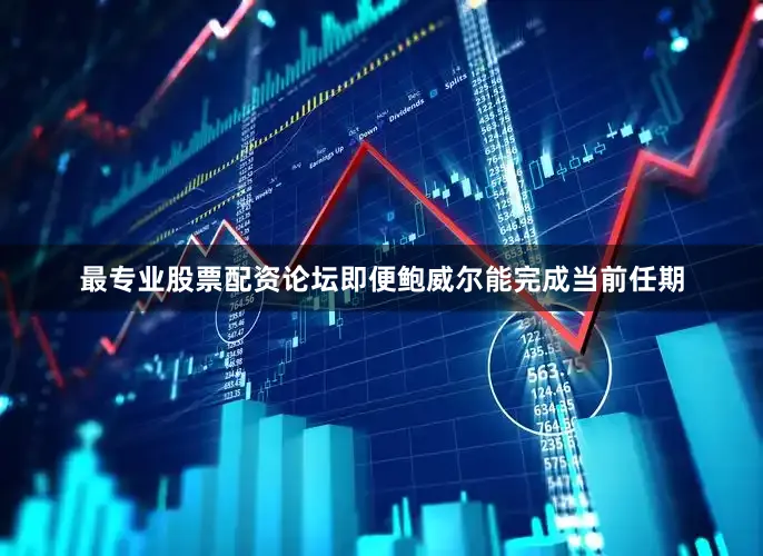 最专业股票配资论坛即便鲍威尔能完成当前任期