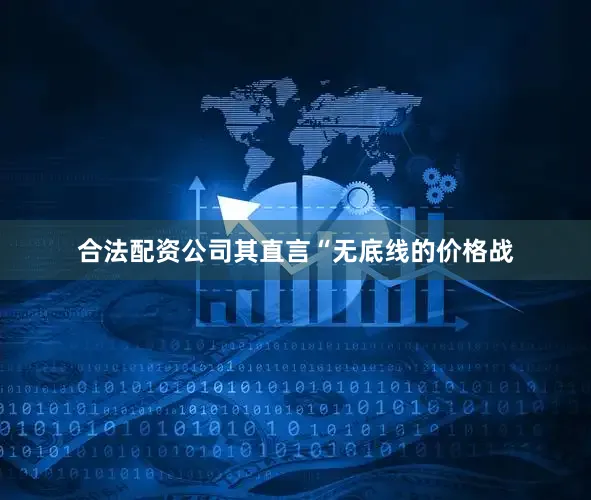 合法配资公司其直言“无底线的价格战