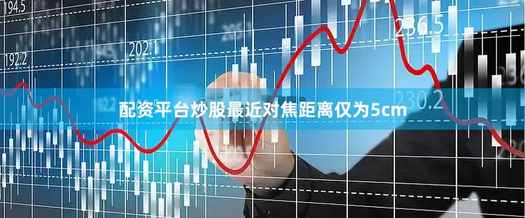 配资平台炒股最近对焦距离仅为5cm