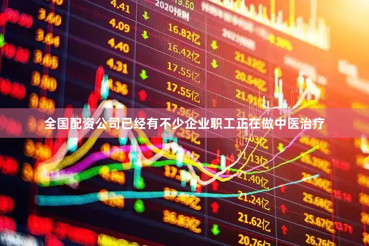 全国配资公司已经有不少企业职工正在做中医治疗