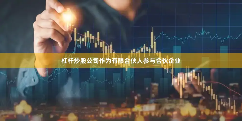 杠杆炒股公司作为有限合伙人参与合伙企业