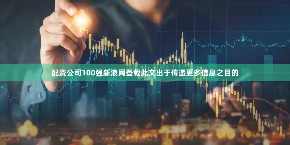 配资公司100强新浪网登载此文出于传递更多信息之目的