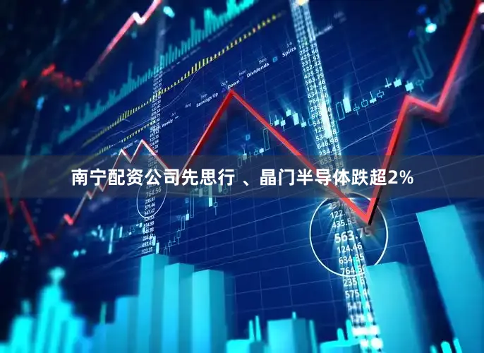 南宁配资公司先思行 、晶门半导体跌超2%