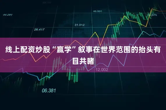线上配资炒股“赢学”叙事在世界范围的抬头有目共睹