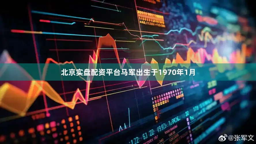 北京实盘配资平台马军出生于1970年1月