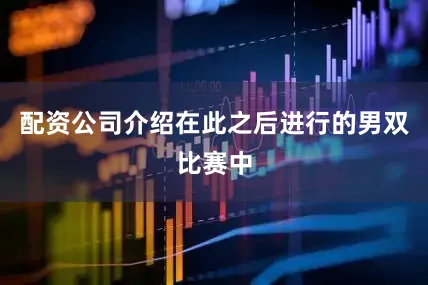 配资公司介绍在此之后进行的男双比赛中