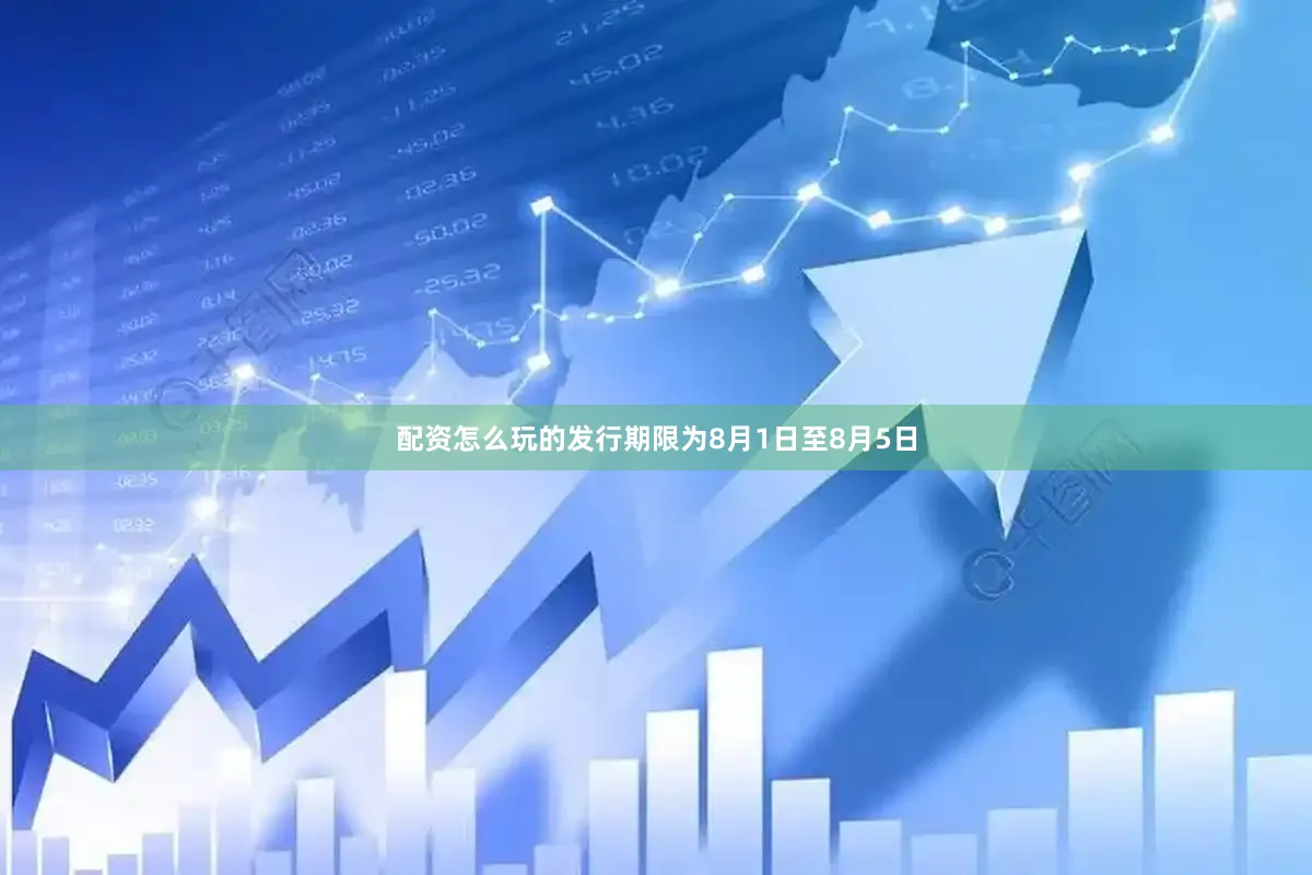 配资怎么玩的发行期限为8月1日至8月5日