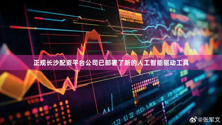 正规长沙配资平台公司已部署了新的人工智能驱动工具