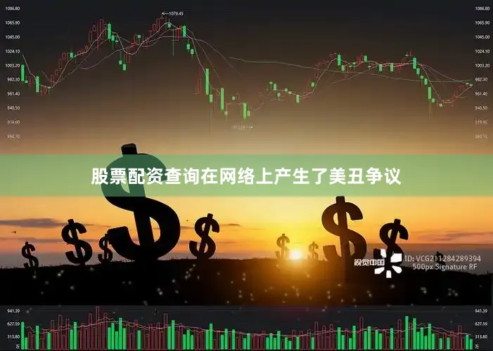 股票配资查询在网络上产生了美丑争议