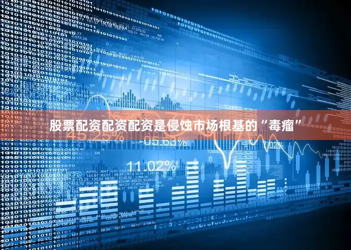 股票配资配资配资是侵蚀市场根基的“毒瘤”