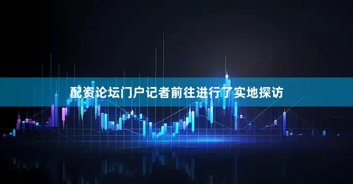 配资论坛门户记者前往进行了实地探访