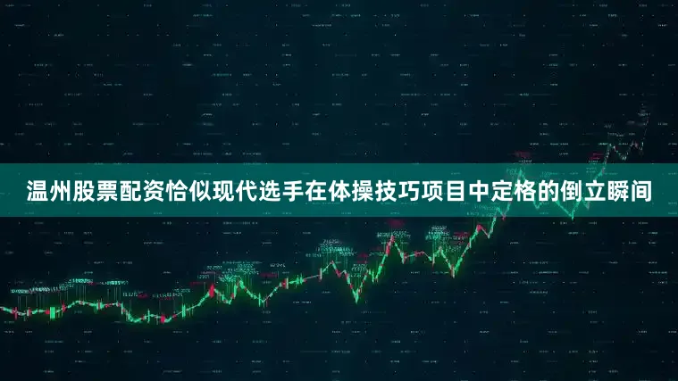 温州股票配资恰似现代选手在体操技巧项目中定格的倒立瞬间