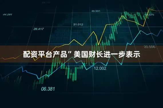 配资平台产品”　　美国财长进一步表示