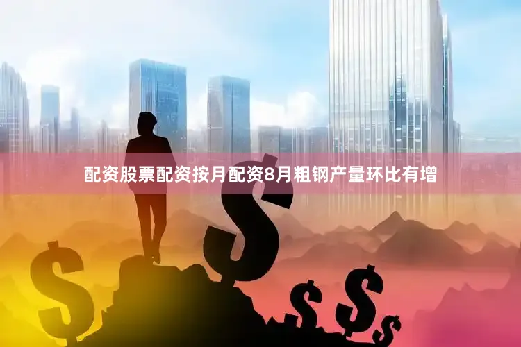 配资股票配资按月配资8月粗钢产量环比有增