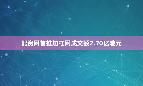 配资网首推加杠网成交额2.70亿港元
